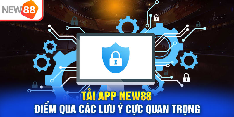 Tải app New88 - Điểm qua các lưu ý cực quan trọng