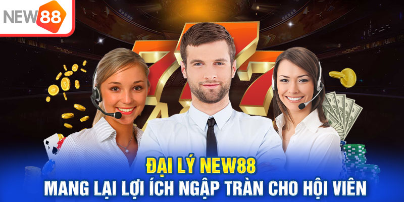 Đại lý NEW88 mang lại lợi ích ngập tràn cho hội viên