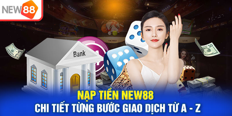 Nạp tiền New88 - Chi tiết từng bước giao dịch từ A - Z