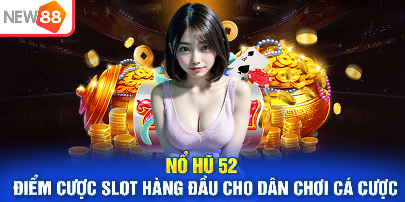 Nổ Hũ 52 - Điểm Cược Slot Hàng Đầu Cho Dân Chơi Cá Cược