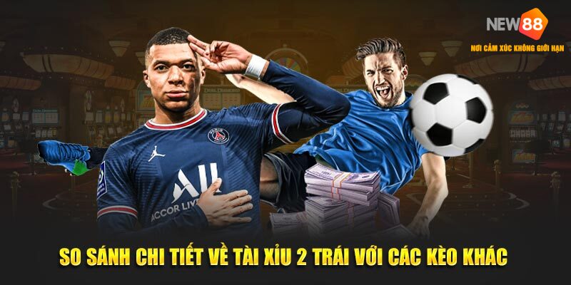 So sánh chi tiết về tài xỉu cược 2 trái với các kèo khác 